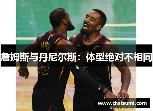 詹姆斯与丹尼尔斯：体型绝对不相同